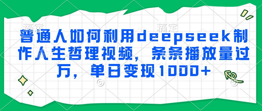 普通人如何利用deepseek制作人生哲理视频,条条播放量过万,单日变现1000+网创吧-网创项目资源站-副业项目-创业项目-搞钱项目网创吧