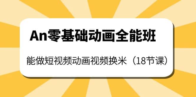An零基础动画全能班：能做短视频动画视频换米（18节课）阿辉网创资源-网创项目资源站-副业项目-创业项目-搞钱项目阿辉网创资源