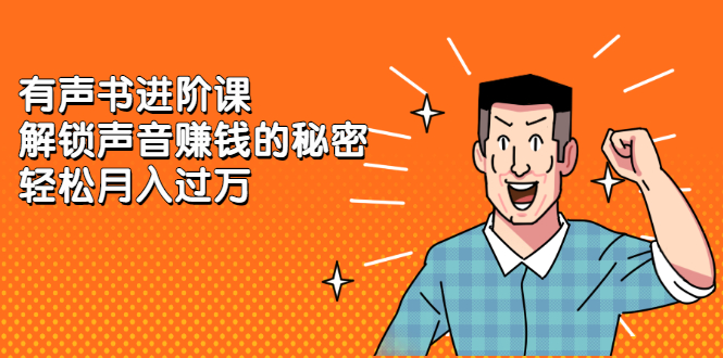 有声书进阶课,解锁声音赚钱的秘密网创吧-网创项目资源站-副业项目-创业项目-搞钱项目网创吧