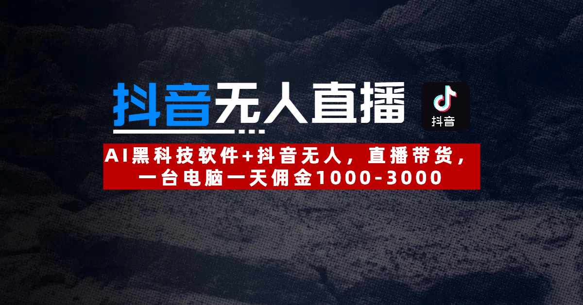 【抖音无人直播】AI黑科技软件+抖音无人直播带货,一台电脑一天佣金1000-3000网创吧-网创项目资源站-副业项目-创业项目-搞钱项目网创吧