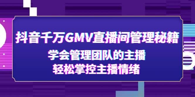 抖音千万GMV直播间管理秘籍:学会管理团队的主播,轻松掌控主播情绪网创吧-网创项目资源站-副业项目-创业项目-搞钱项目网创吧