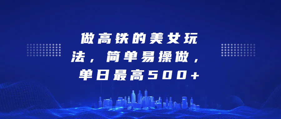 做高铁的美女玩法,简单易操做,单日最高500+阿辉网创资源-网创项目资源站-副业项目-创业项目-搞钱项目阿辉网创资源