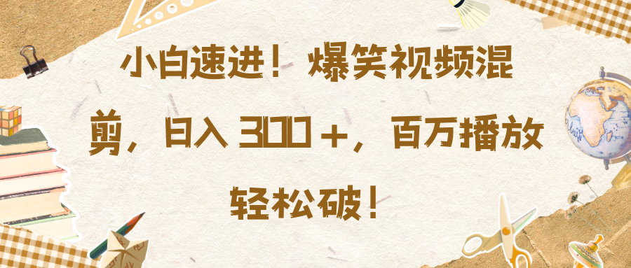 小白速进!爆笑视频混剪,日入 300 +,百万播放轻松破!网创吧-网创项目资源站-副业项目-创业项目-搞钱项目网创吧