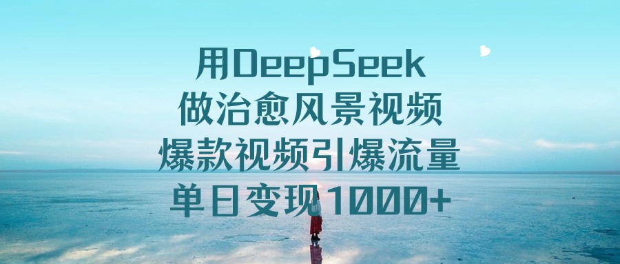 用DeepSeek做治愈风景视频，单日变现1000+，爆款视频引爆流量网创吧-网创项目资源站-副业项目-创业项目-搞钱项目网创吧