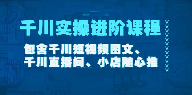 千川实操进阶课程（11月更新）包含千川短视频图文、千川直播间、小店随心推网创吧-网创项目资源站-副业项目-创业项目-搞钱项目网创吧