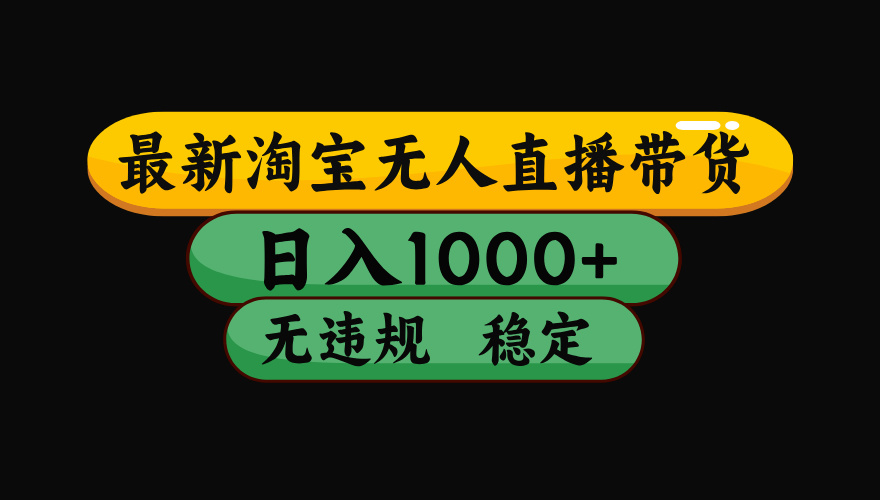 (最新)淘宝无人直播带货,日入1000+,不违规不封号,稳定,3月中旬研究的独家技术,操作简单阿辉网创资源-网创项目资源站-副业项目-创业项目-搞钱项目阿辉网创资源