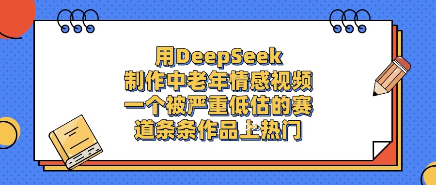 用DeepSeek制作中老年情感视频,条条作品上热门,一个被严重低估的赛道网创吧-网创项目资源站-副业项目-创业项目-搞钱项目网创吧
