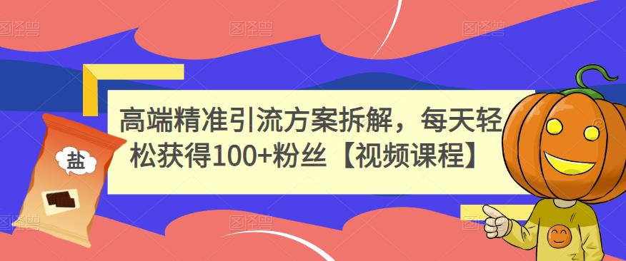 高端精准引流方案拆解,每天轻松获得100+粉丝【视频课程】网创吧-网创项目资源站-副业项目-创业项目-搞钱项目网创吧