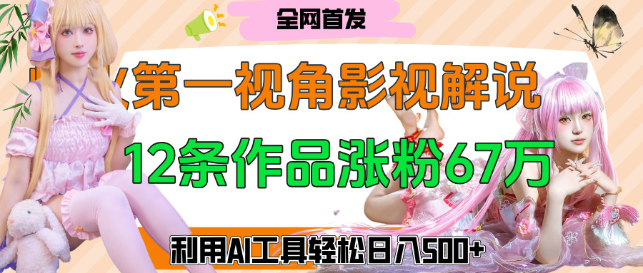 爆火第一人称视角影视解说,12条作品涨粉67万,巧用AI工具,轻松日入500+阿辉网创资源-网创项目资源站-副业项目-创业项目-搞钱项目阿辉网创资源