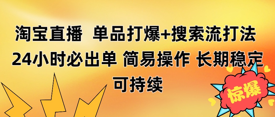 淘宝直播带货 单品打爆+搜索流打法 24小时必出单阿辉网创资源-网创项目资源站-副业项目-创业项目-搞钱项目阿辉网创资源