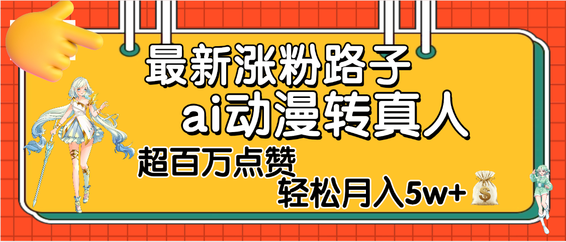 【揭秘】最新涨粉野路子，ai动漫转真人，超百万点赞，轻松月入5W+阿辉网创资源-网创项目资源站-副业项目-创业项目-搞钱项目阿辉网创资源