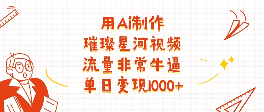 用Ai制作璀璨星河视频,流量非常牛逼,单日变现1000+网创吧-网创项目资源站-副业项目-创业项目-搞钱项目网创吧