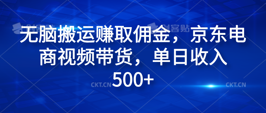 无脑搬运赚取佣金,京东电商视频带货,单日收入500+阿辉网创资源-网创项目资源站-副业项目-创业项目-搞钱项目阿辉网创资源