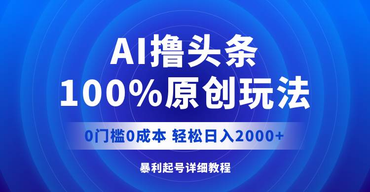 AI撸头条,100%原创玩法,0成本0门槛,轻松日入2000+阿辉网创资源-网创项目资源站-副业项目-创业项目-搞钱项目阿辉网创资源