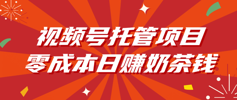 视频号托管项目，零成本日赚奶茶钱网创吧-网创项目资源站-副业项目-创业项目-搞钱项目网创吧