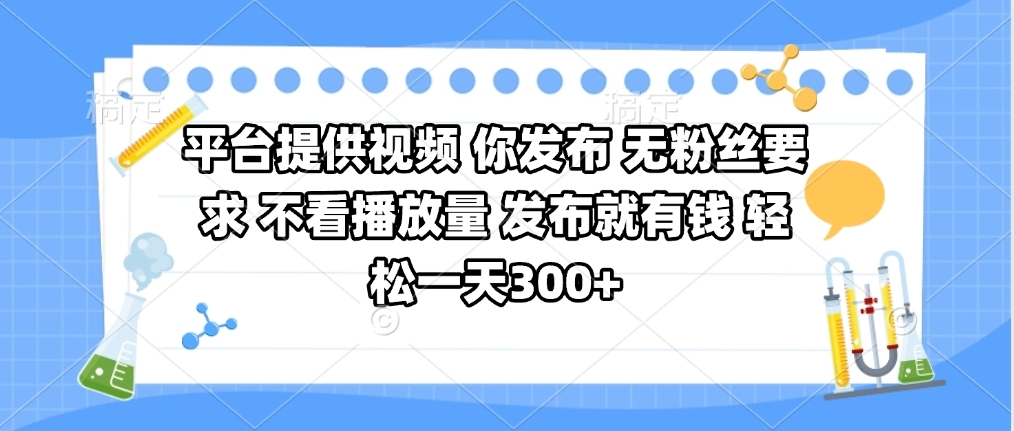 平台提供视频 你发布 无粉丝要求 不看视频播放量 发布就有钱 轻松一天300+网创吧-网创项目资源站-副业项目-创业项目-搞钱项目网创吧
