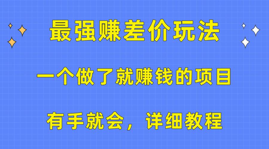 一个做了就赚钱的项目，最强赚差价玩法，有手就会，详细教程阿辉网创资源-网创项目资源站-副业项目-创业项目-搞钱项目阿辉网创资源