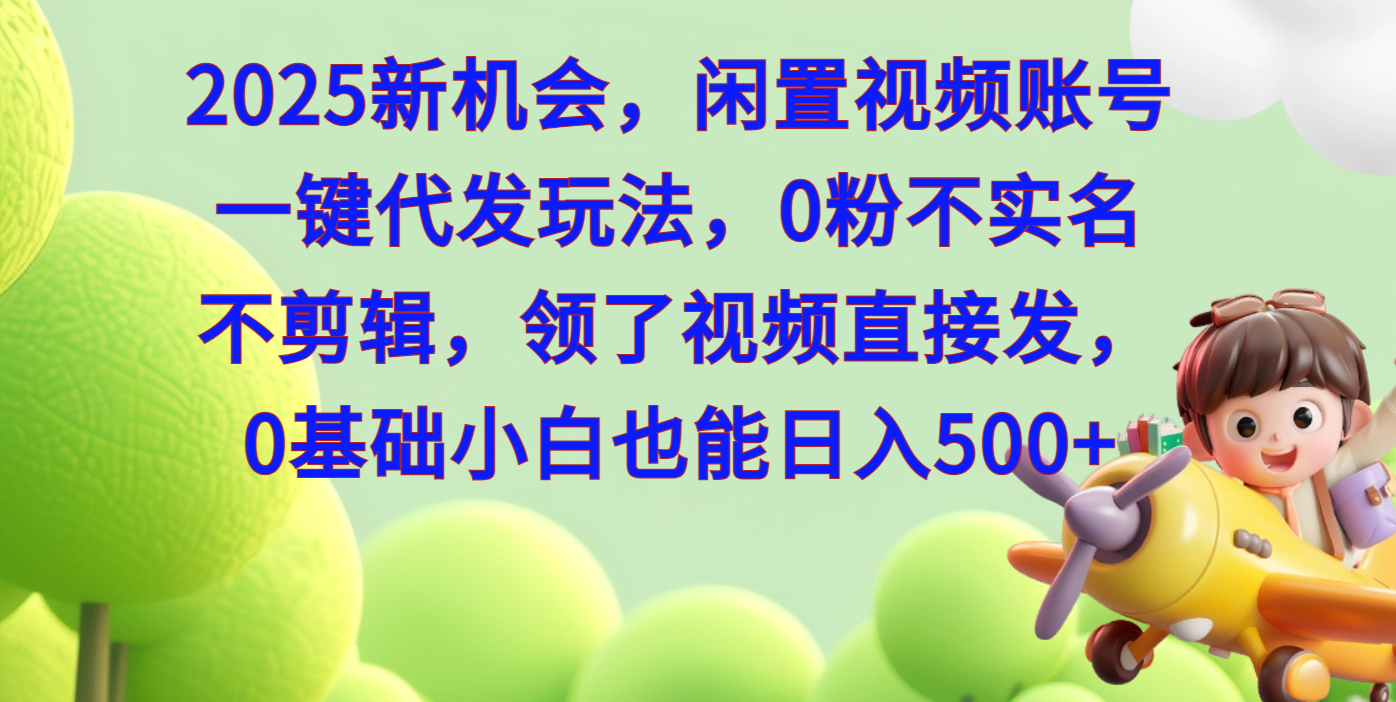 2025新机会,闲置视频账号一键代发玩法,0粉不实名不剪辑,领了视频直接发,0基础小白也能日入500阿辉网创资源-网创项目资源站-副业项目-创业项目-搞钱项目阿辉网创资源