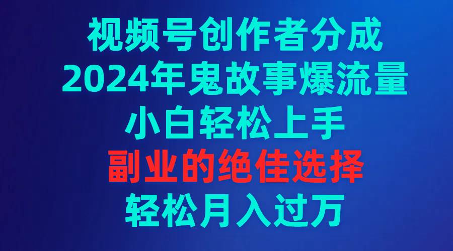 视频号创作者分成,2024年鬼故事爆流量,小白轻松上手,副业的绝佳选择…网创吧-网创项目资源站-副业项目-创业项目-搞钱项目网创吧
