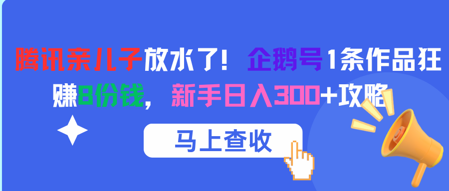 腾讯亲儿子放水了！企鹅号1条作品狂赚8份钱，新手日入300+攻略阿辉网创资源-网创项目资源站-副业项目-创业项目-搞钱项目阿辉网创资源