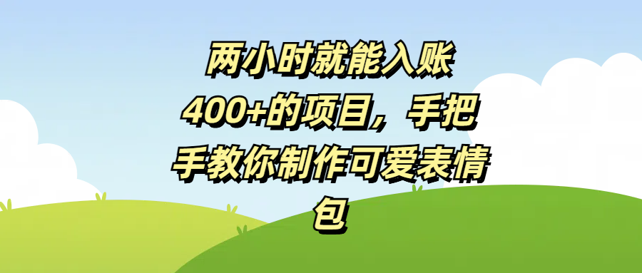 两小时就能入账400+的项目，手把手教你制作可爱表情包网创吧-网创项目资源站-副业项目-创业项目-搞钱项目网创吧