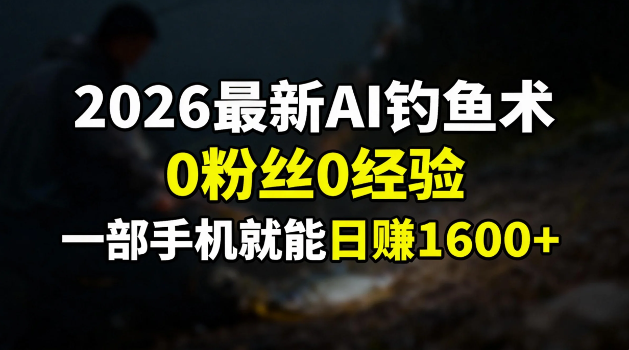 2026最新AI钓鱼术:0粉丝0经验,一部手机就能开启赚钱模式网创吧-网创项目资源站-副业项目-创业项目-搞钱项目网创吧