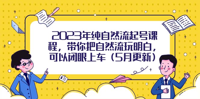 2023年纯自然流起号课程，带你把自然流玩明白，可以闭眼上车（5月更新）阿辉网创资源-网创项目资源站-副业项目-创业项目-搞钱项目阿辉网创资源