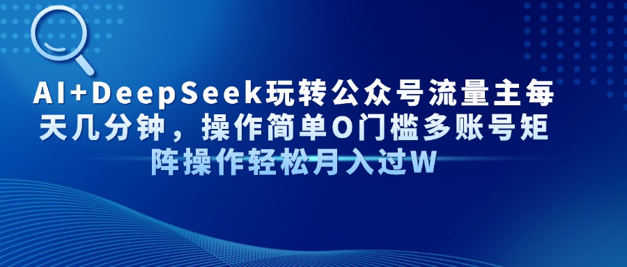 AI+DeepSeek玩转公众号流量主每天几分钟，操作简单O门槛多账号矩阵操作轻松月入过W阿辉网创资源-网创项目资源站-副业项目-创业项目-搞钱项目阿辉网创资源