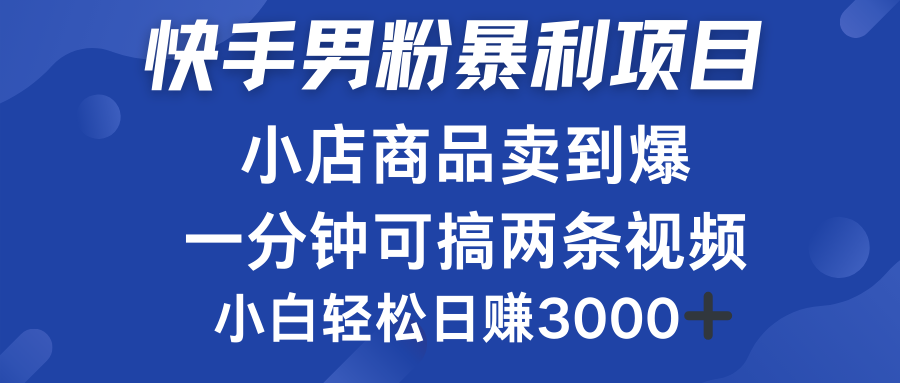 快手男粉必做项目，小店商品简直卖到爆，小白轻松也可日赚3000＋阿辉网创资源-网创项目资源站-副业项目-创业项目-搞钱项目阿辉网创资源
