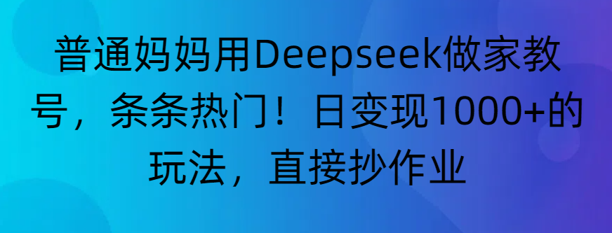 “普通妈妈用Deepseek做家教号，条条热门！日变现1000+的玩法，直接抄作业”网创吧-网创项目资源站-副业项目-创业项目-搞钱项目网创吧
