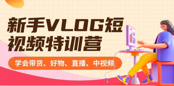 新手VLOG短视频特训营:学会带货、好物、直播、中视频、赚Q方法(16节课)阿辉网创资源-网创项目资源站-副业项目-创业项目-搞钱项目阿辉网创资源