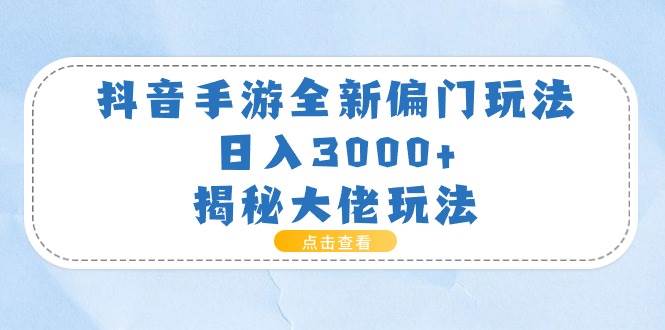 抖音手游全新偏门玩法,日入3000+,揭秘大佬玩法网创吧-网创项目资源站-副业项目-创业项目-搞钱项目网创吧