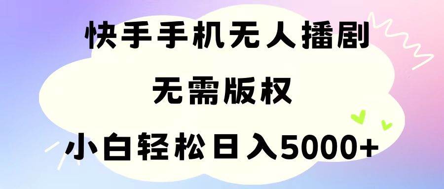 手机快手无人播剧，无需硬改，轻松解决版权问题，小白轻松日入5000+阿辉网创资源-网创项目资源站-副业项目-创业项目-搞钱项目阿辉网创资源