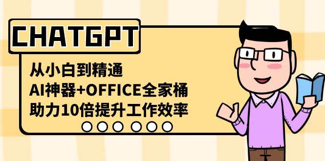 CHATGPT-从小白到精通,AI神器+OFFICE全家桶,助力10倍提升工作效率网创吧-网创项目资源站-副业项目-创业项目-搞钱项目网创吧
