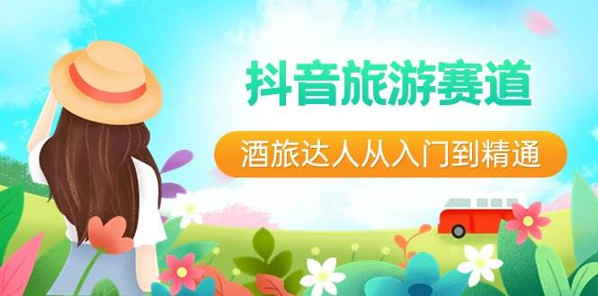 抖音旅游赛道酒 旅达人从入门到精通:直播+短视频+旅游 未来5年风口网创吧-网创项目资源站-副业项目-创业项目-搞钱项目网创吧