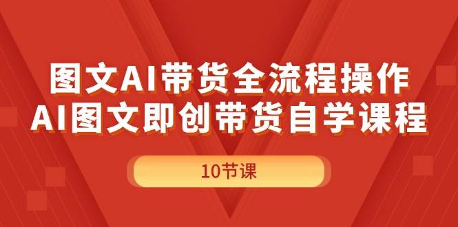 图文AI带货全流程操作,AI图文即创带货自学课程网创吧-网创项目资源站-副业项目-创业项目-搞钱项目网创吧