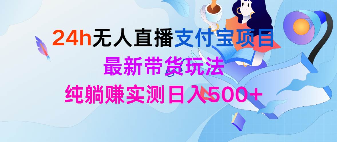 24h无人直播支付宝项目,最新带货玩法,纯躺赚实测日入500+阿辉网创资源-网创项目资源站-副业项目-创业项目-搞钱项目阿辉网创资源