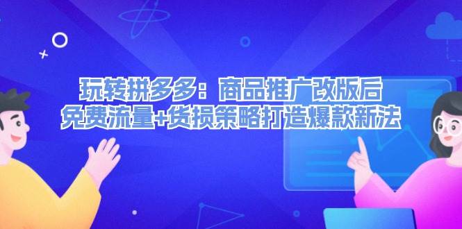 玩转拼多多：商品推广改版后，免费流量+货损策略打造爆款新法（无水印）阿辉网创资源-网创项目资源站-副业项目-创业项目-搞钱项目阿辉网创资源