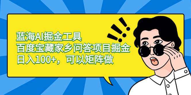 蓝海AI掘金工具百度宝藏家乡问答项目掘金，日入100+，可以矩阵做阿辉网创资源-网创项目资源站-副业项目-创业项目-搞钱项目阿辉网创资源