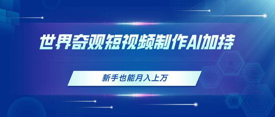 世界奇观短视频制作,AI加持,新手也能月入上万阿辉网创资源-网创项目资源站-副业项目-创业项目-搞钱项目阿辉网创资源