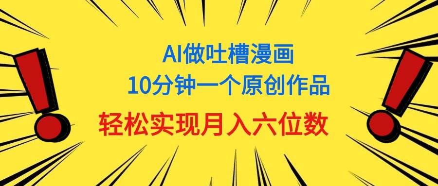 用AI做中式吐槽漫画，10分钟一个原创作品，轻松实现月入6位数网创吧-网创项目资源站-副业项目-创业项目-搞钱项目网创吧