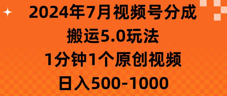 2024年7月视频号分成搬运5.0玩法，1分钟1个原创视频，日入500-1000阿辉网创资源-网创项目资源站-副业项目-创业项目-搞钱项目阿辉网创资源