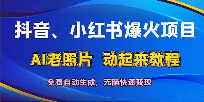 抖音、小红书爆火项目:AI老照片动起来教程,免费自动生成,无脑快速变…网创吧-网创项目资源站-副业项目-创业项目-搞钱项目网创吧