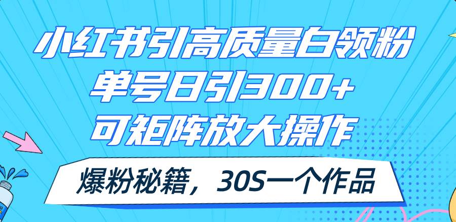 小红书引高质量白领粉，单号日引300+，可放大操作，爆粉秘籍！30s一个作品阿辉网创资源-网创项目资源站-副业项目-创业项目-搞钱项目阿辉网创资源
