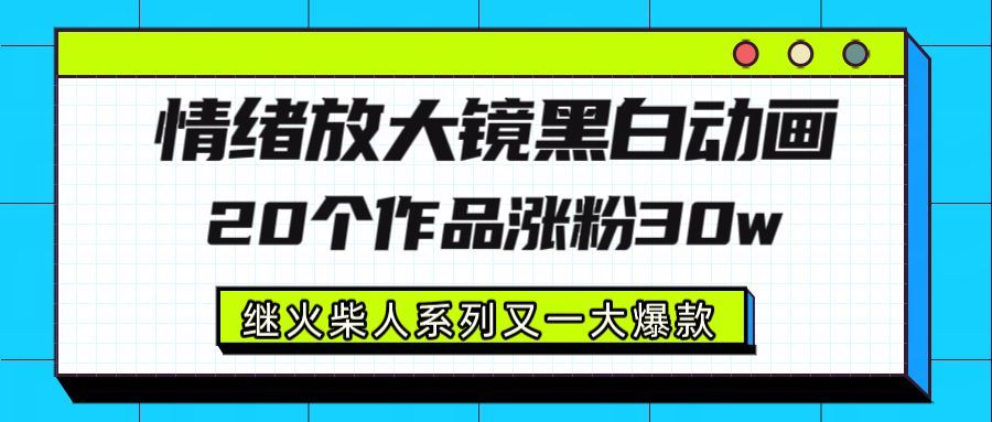情绪放大镜黑白线条动画风格，20个视频，涨粉30W，继火柴人系列又一大爆款阿辉网创资源-网创项目资源站-副业项目-创业项目-搞钱项目阿辉网创资源