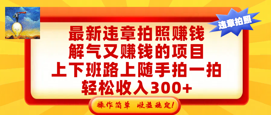 最新违章拍照赚钱，解气又赚钱的项目，上下班路上随手拍一拍，轻松收入300+，悄悄的闷声发大财，操作简单，收益稳！阿辉网创资源-网创项目资源站-副业项目-创业项目-搞钱项目阿辉网创资源