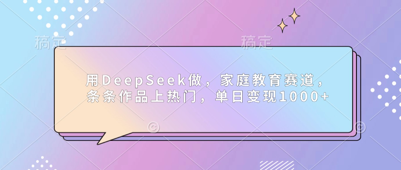 用DeepSeek做家庭教育赛道，条条作品上热门，单日可变现1000+阿辉网创资源-网创项目资源站-副业项目-创业项目-搞钱项目阿辉网创资源