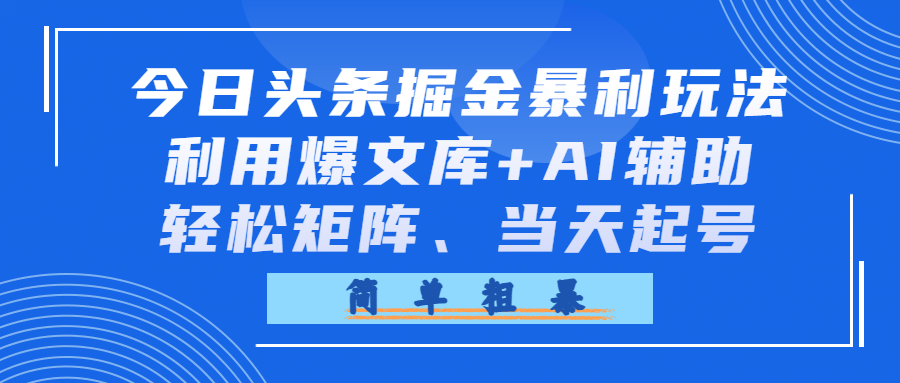 今日头条掘金暴利玩法，利用爆文库+AI辅助，轻松矩阵、当天起号，简单粗暴阿辉网创资源-网创项目资源站-副业项目-创业项目-搞钱项目阿辉网创资源