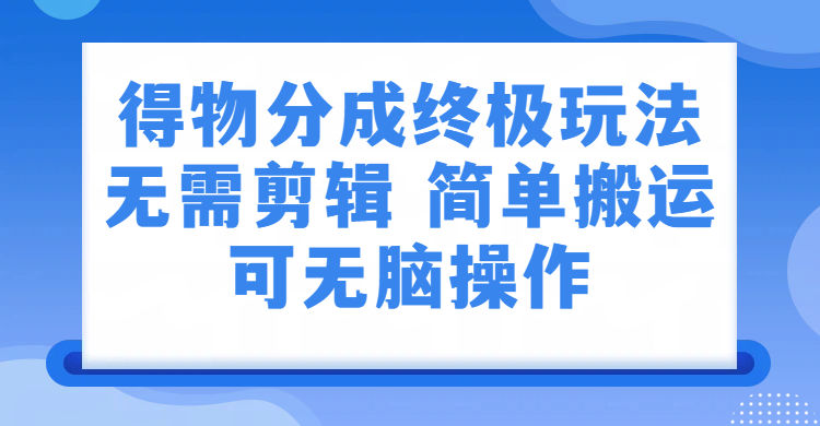 得物分成终极玩法，无需剪辑，只需上传视频即可阿辉网创资源-网创项目资源站-副业项目-创业项目-搞钱项目阿辉网创资源