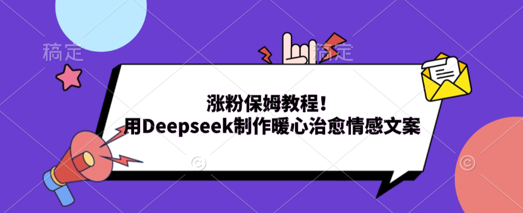 涨粉保姆教程！用Deepseek制作暖心治愈情感文案！阿辉网创资源-网创项目资源站-副业项目-创业项目-搞钱项目阿辉网创资源